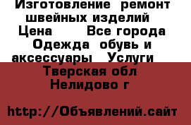 Изготовление, ремонт швейных изделий › Цена ­ 1 - Все города Одежда, обувь и аксессуары » Услуги   . Тверская обл.,Нелидово г.